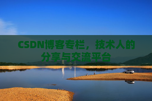 CSDN博客专栏，技术人的分享与交流平台